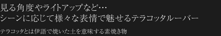 見る角度やライトアップなど・・・シーンに応じて様々な表情を見せるテラコッタルーバー