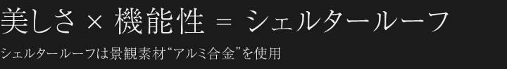 美しさ×機能性=シェルタールーフ。シェルタールーフは景観素材アルミ合金を使用